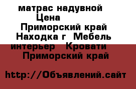 матрас надувной  › Цена ­ 1 000 - Приморский край, Находка г. Мебель, интерьер » Кровати   . Приморский край